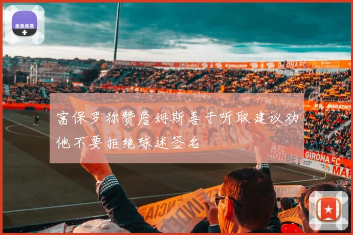富保罗称赞詹姆斯善于听取建议劝他不要拒绝球迷签名