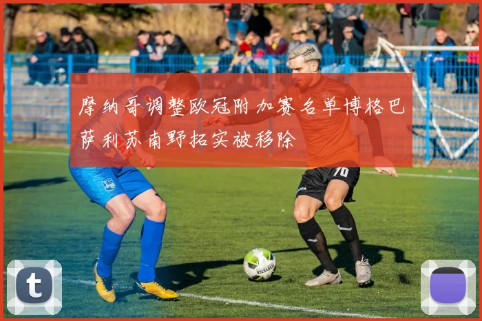 摩纳哥调整欧冠附加赛名单博格巴萨利苏南野拓实被移除