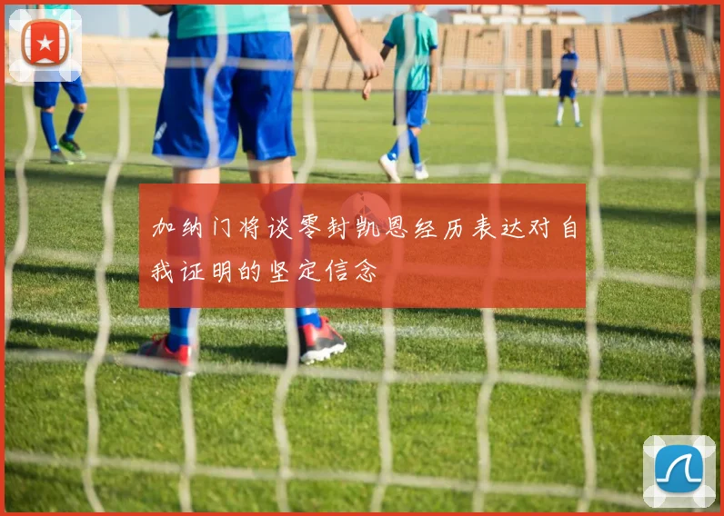 加纳门将谈零封凯恩经历表达对自我证明的坚定信念