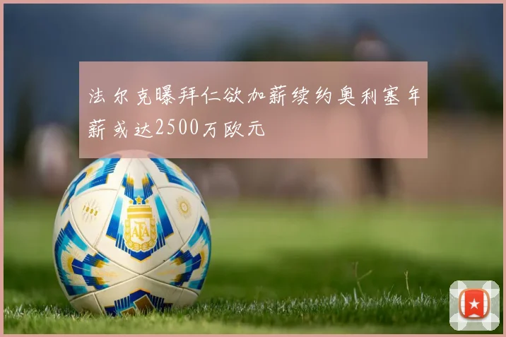 法尔克曝拜仁欲加薪续约奥利塞年薪或达2500万欧元