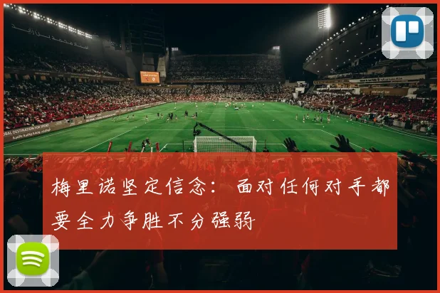梅里诺坚定信念：面对任何对手都要全力争胜不分强弱