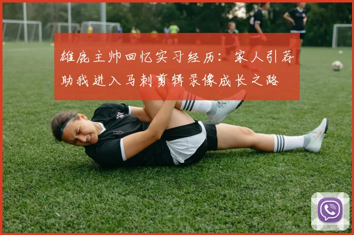 雄鹿主帅回忆实习经历：家人引荐助我进入马刺剪辑录像成长之路